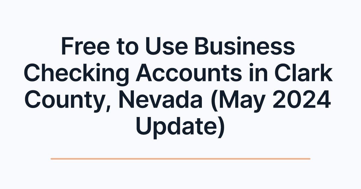 Free to Use Business Checking Accounts in Clark County, Nevada (May 2024 Update)